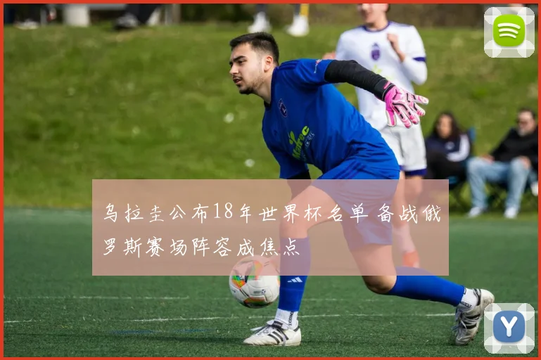 乌拉圭公布18年世界杯名单 备战俄罗斯赛场阵容成焦点