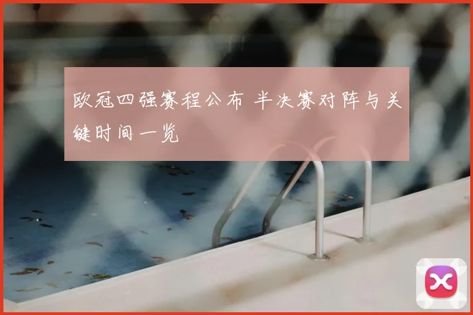 欧冠四强赛程公布 半决赛对阵与关键时间一览
