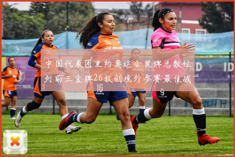 中国代表团里约奥运会奖牌总数位列前三金牌26枚创境外参赛最佳战绩