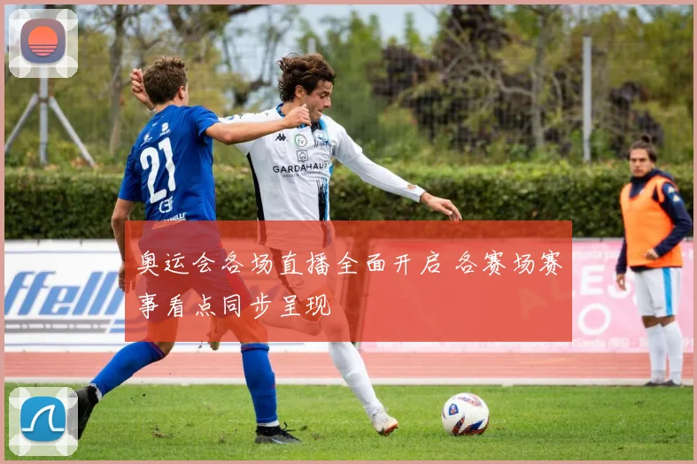 奥运会各场直播全面开启 各赛场赛事看点同步呈现