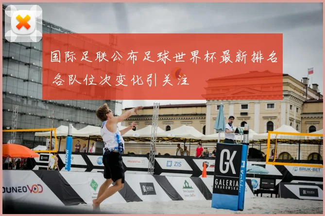 国际足联公布足球世界杯最新排名 各队位次变化引关注