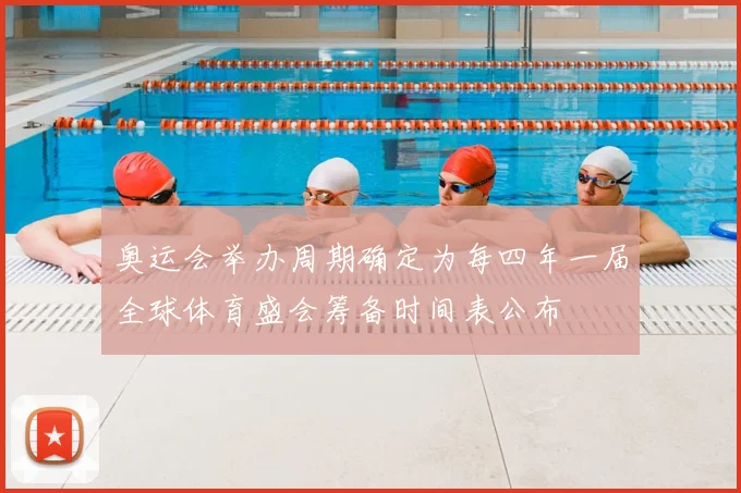 奥运会举办周期确定为每四年一届全球体育盛会筹备时间表公布