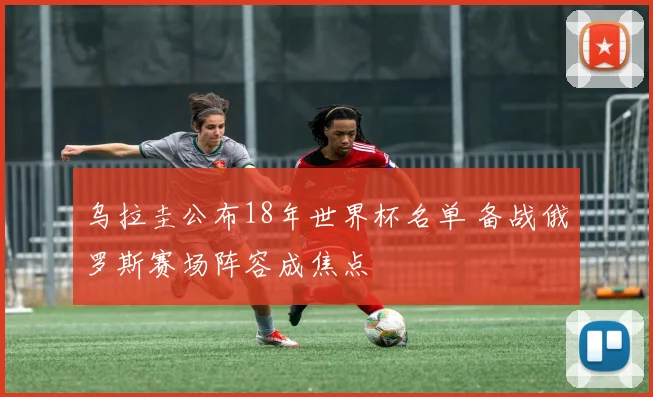 乌拉圭公布18年世界杯名单 备战俄罗斯赛场阵容成焦点