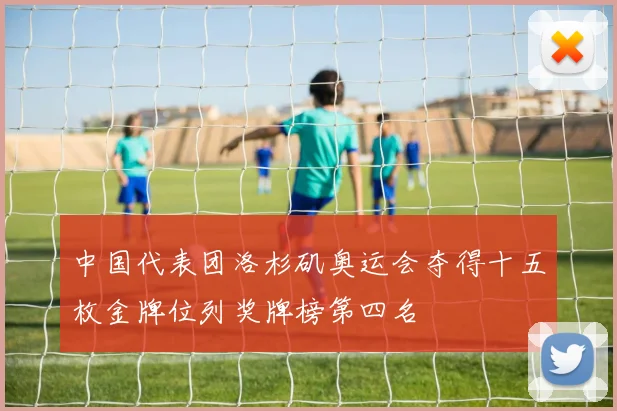中国代表团洛杉矶奥运会夺得十五枚金牌位列奖牌榜第四名