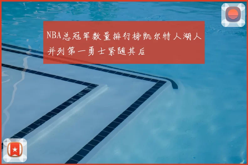 NBA总冠军数量排行榜凯尔特人湖人并列第一勇士紧随其后