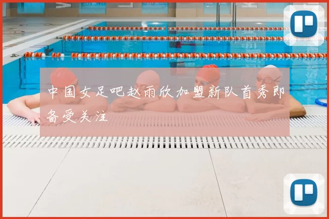 中国女足吧赵雨欣加盟新队首秀即备受关注