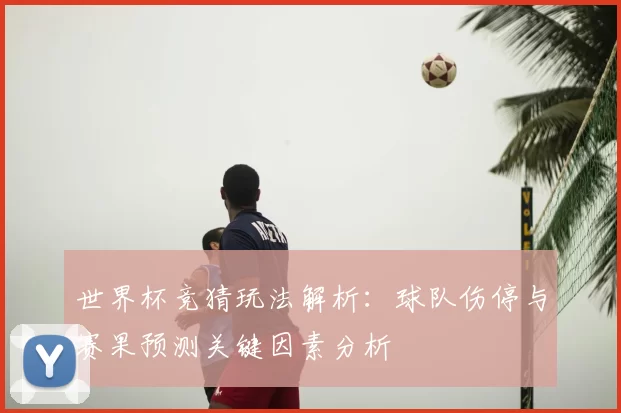世界杯竞猜玩法解析：球队伤停与赛果预测关键因素分析