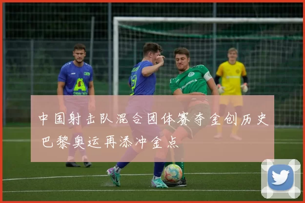 中国射击队混合团体赛夺金创历史 巴黎奥运再添冲金点