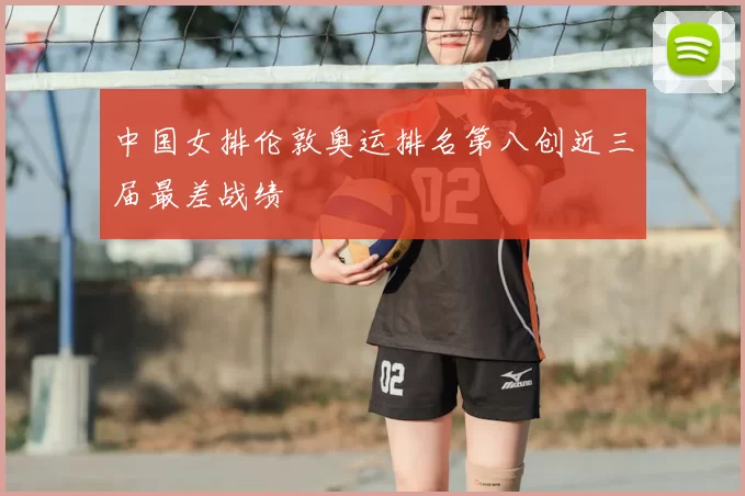 中国女排伦敦奥运排名第八创近三届最差战绩