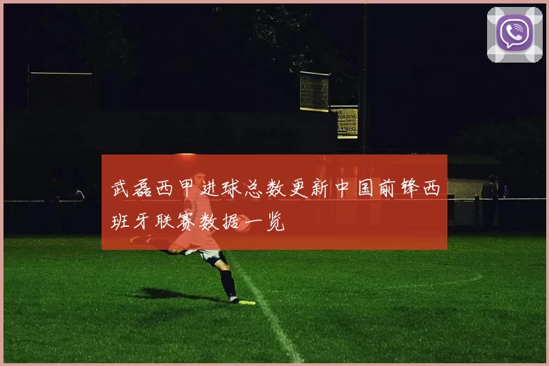 武磊西甲进球总数更新中国前锋西班牙联赛数据一览