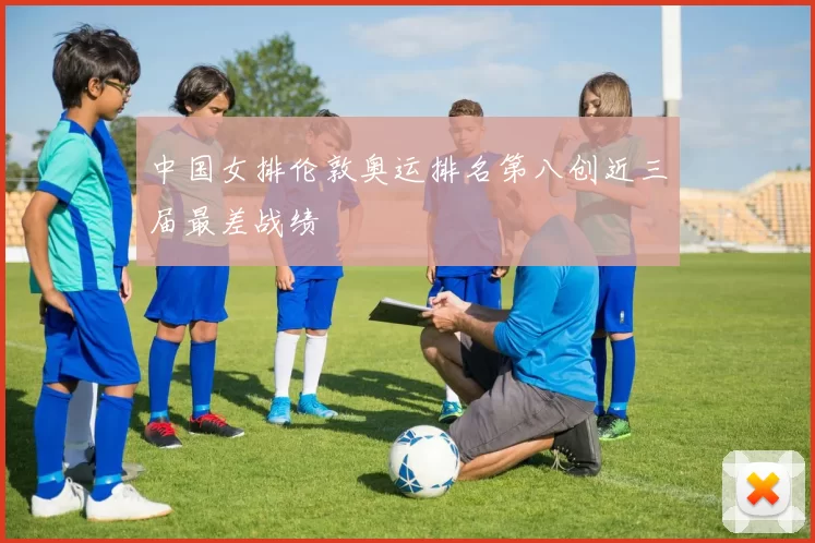 中国女排伦敦奥运排名第八创近三届最差战绩