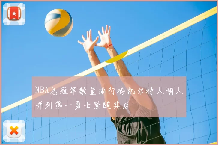 NBA总冠军数量排行榜凯尔特人湖人并列第一勇士紧随其后