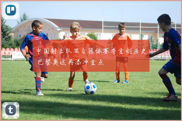 中国射击队混合团体赛夺金创历史 巴黎奥运再添冲金点