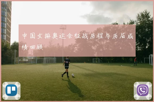 中国女排奥运会征战历程与历届成绩回顾