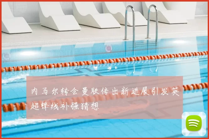 内马尔转会曼联传出新进展引发英超锋线补强猜想