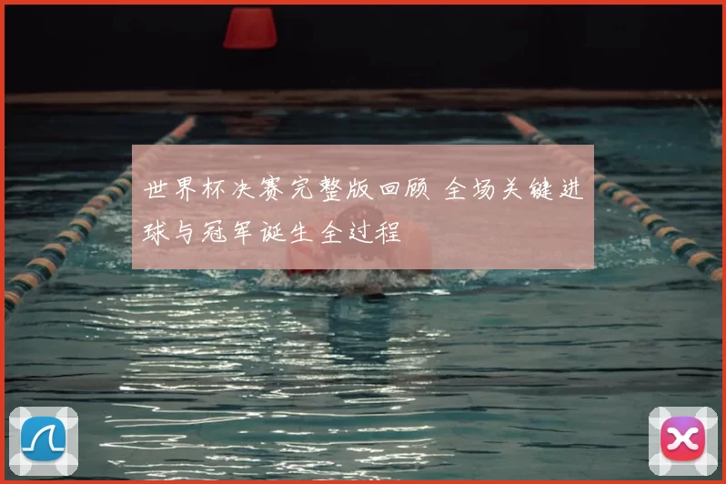 世界杯决赛完整版回顾 全场关键进球与冠军诞生全过程