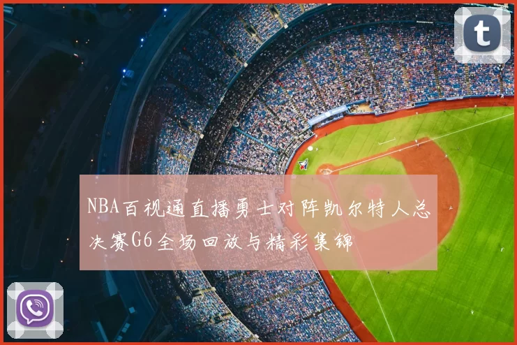 NBA百视通直播勇士对阵凯尔特人总决赛G6全场回放与精彩集锦