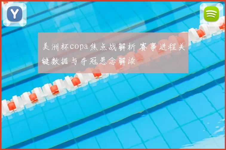 美洲杯copa焦点战解析 赛事进程关键数据与夺冠悬念解读