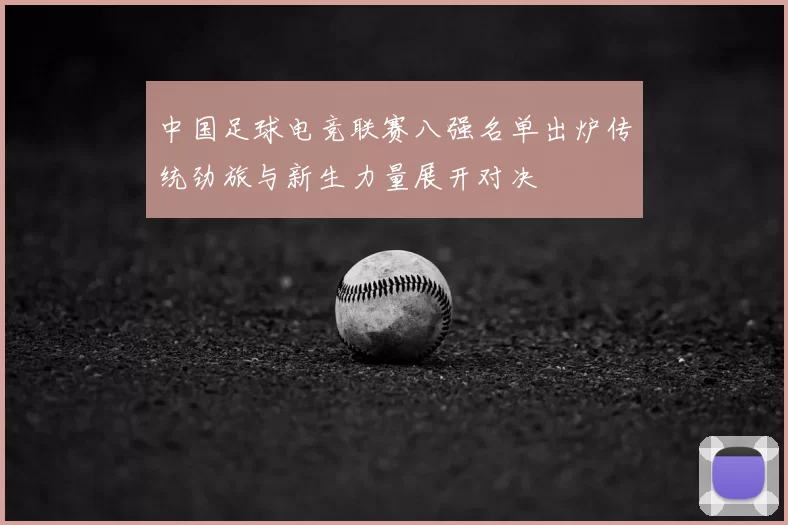 中国足球电竞联赛八强名单出炉传统劲旅与新生力量展开对决