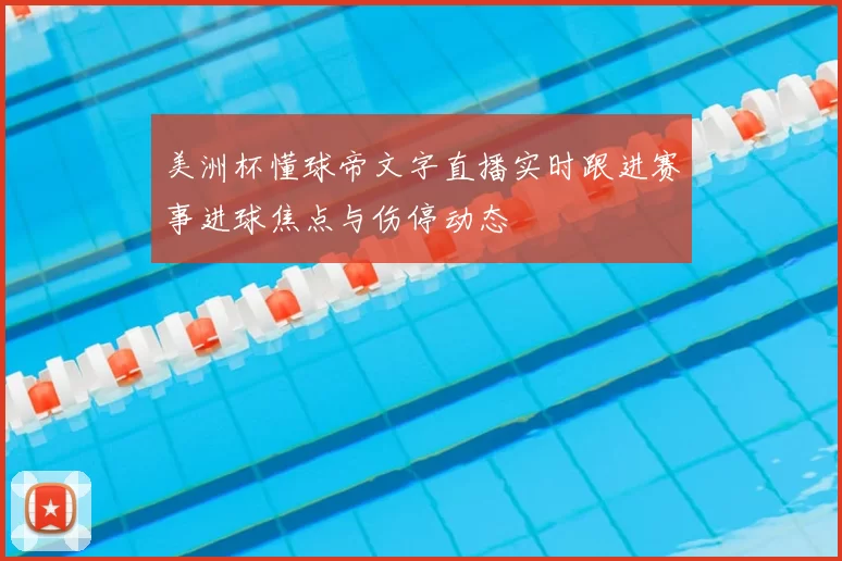 美洲杯懂球帝文字直播实时跟进赛事进球焦点与伤停动态