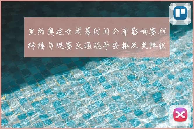 里约奥运会闭幕时间公布影响赛程转播与观赛交通疏导安排及奖牌收官看点