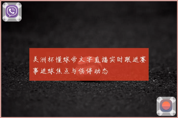 美洲杯懂球帝文字直播实时跟进赛事进球焦点与伤停动态