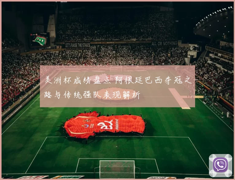 美洲杯成绩盘点 阿根廷巴西夺冠之路与传统强队表现解析