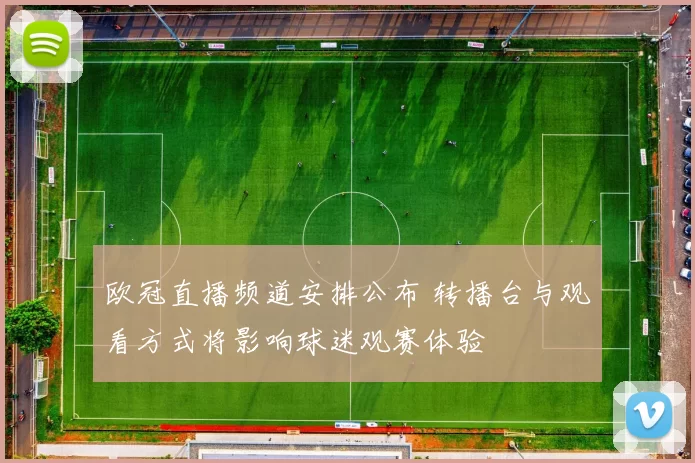 欧冠直播频道安排公布 转播台与观看方式将影响球迷观赛体验