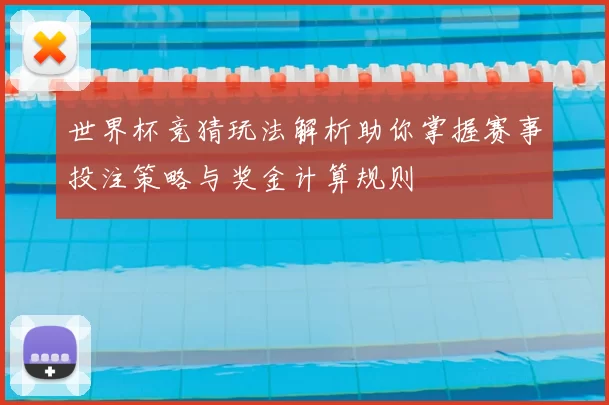 世界杯竞猜玩法解析助你掌握赛事投注策略与奖金计算规则