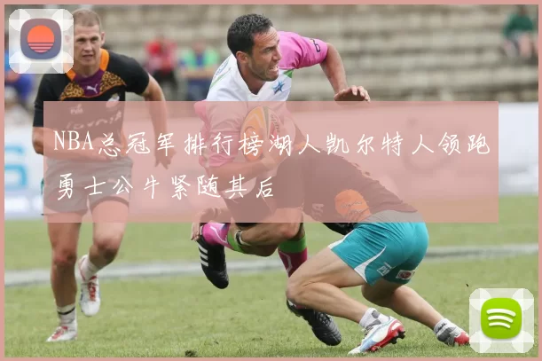 NBA总冠军排行榜湖人凯尔特人领跑勇士公牛紧随其后
