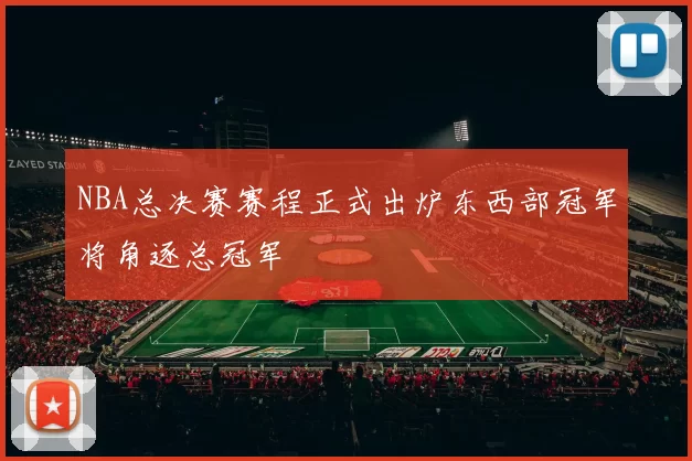 NBA总决赛赛程正式出炉东西部冠军将角逐总冠军