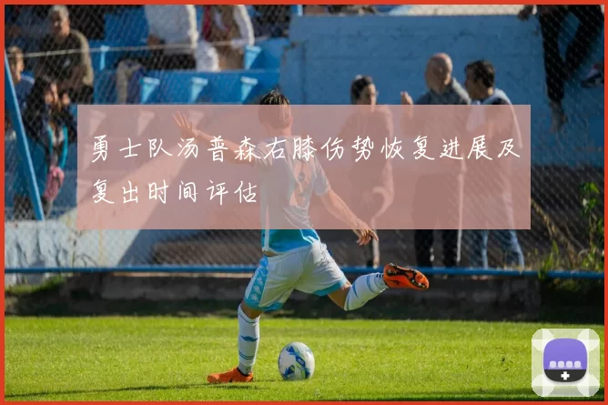 勇士队汤普森右膝伤势恢复进展及复出时间评估
