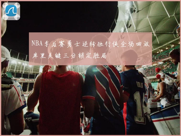 NBA季后赛勇士逆转独行侠全场回放库里关键三分锁定胜局