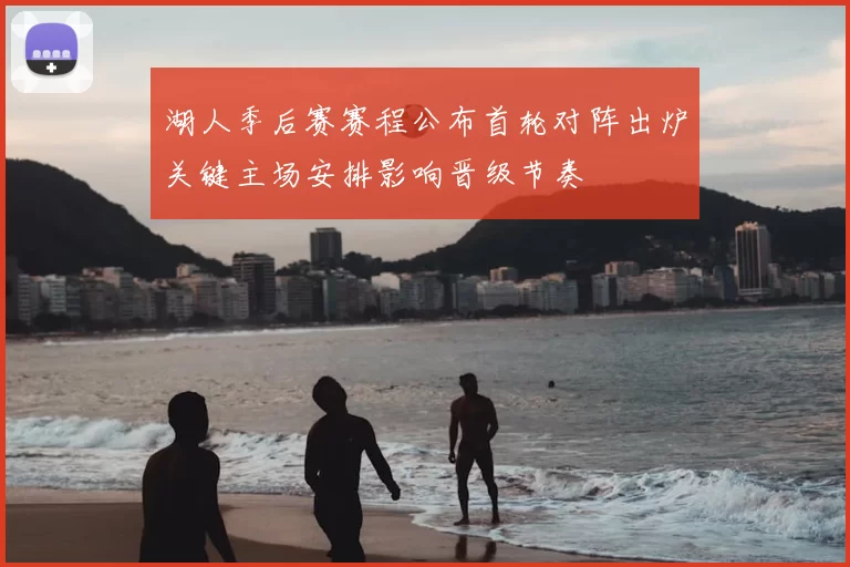 湖人季后赛赛程公布首轮对阵出炉关键主场安排影响晋级节奏