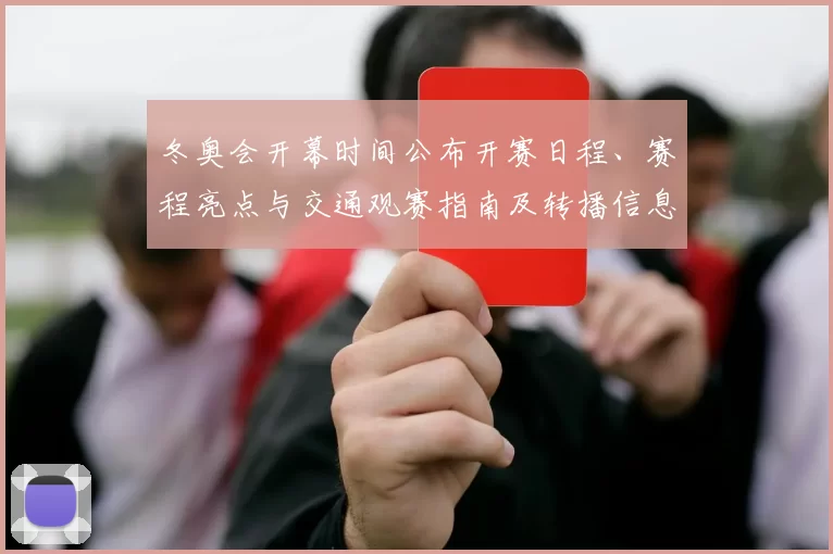 冬奥会开幕时间公布开赛日程、赛程亮点与交通观赛指南及转播信息