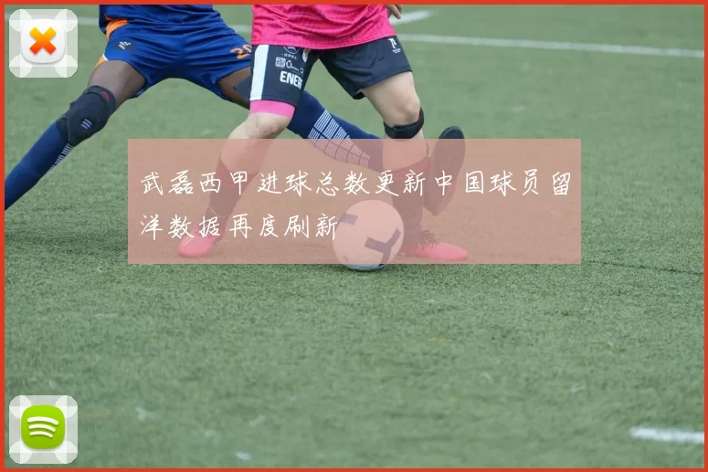 武磊西甲进球总数更新中国球员留洋数据再度刷新
