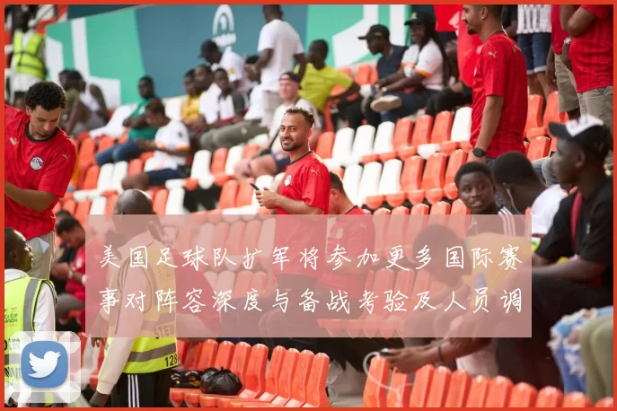 美国足球队扩军将参加更多国际赛事对阵容深度与备战考验及人员调整