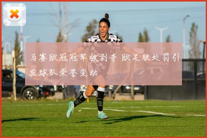 马赛欧冠冠军被剥夺 欧足联处罚引发球队荣誉变动