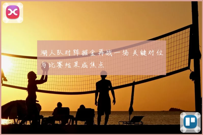 湖人队对阵掘金再战一场 关键对位与比赛结果成焦点