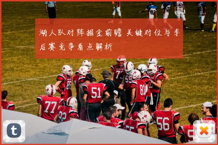 湖人队对阵掘金前瞻 关键对位与季后赛竞争看点解析